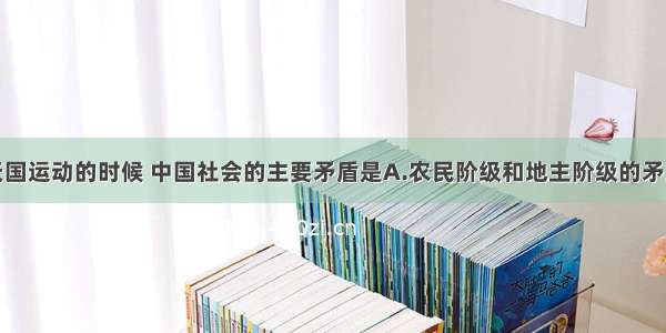 单选题太平天国运动的时候 中国社会的主要矛盾是A.农民阶级和地主阶级的矛盾B.民族资本