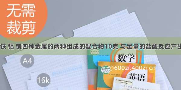 单选题由锌 铁 铝 镁四种金属的两种组成的混合物10克 与足量的盐酸反应产生的氢气在标