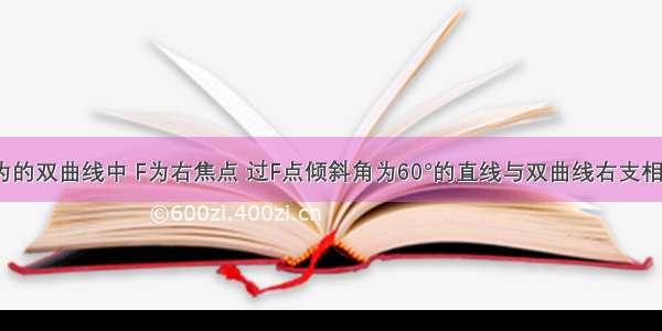 在离心率为的双曲线中 F为右焦点 过F点倾斜角为60°的直线与双曲线右支相较于A B两