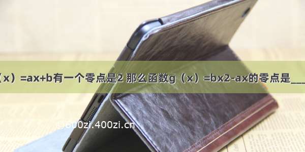 函数f（x）=ax+b有一个零点是2 那么函数g（x）=bx2-ax的零点是________．