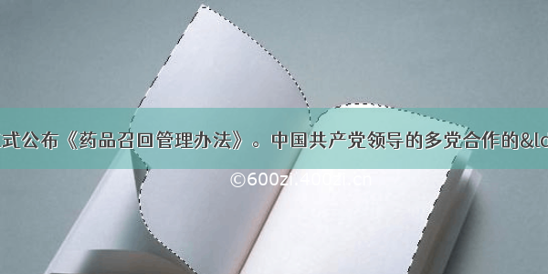 单选题日前 国家正式公布《药品召回管理办法》。中国共产党领导的多党合作的&ldquo;领导&rdquo;