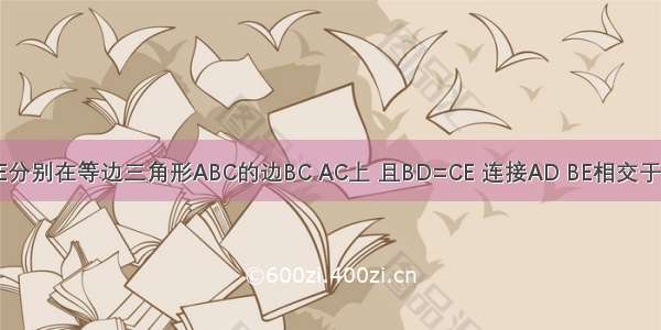 如图 点D E分别在等边三角形ABC的边BC AC上 且BD=CE 连接AD BE相交于点P 则∠A