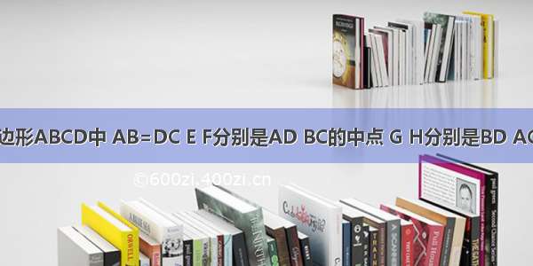 如图 在四边形ABCD中 AB=DC E F分别是AD BC的中点 G H分别是BD AC的中点 猜