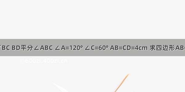 如图 AD∥BC BD平分∠ABC ∠A=120° ∠C=60° AB=CD=4cm 求四边形ABCD的周长．