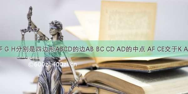 如图 E F G H分别是四边形ABCD的边AB BC CD AD的中点 AF CE交于K AG CH交