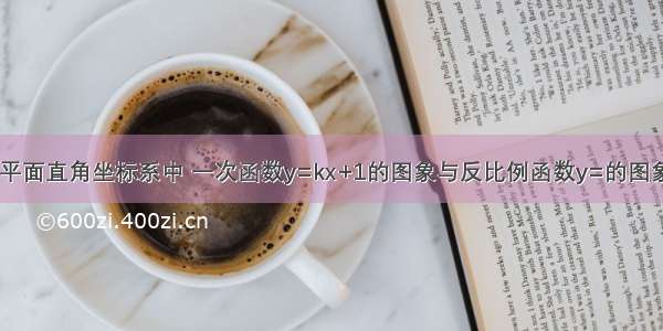 如图所示 在平面直角坐标系中 一次函数y=kx+1的图象与反比例函数y=的图象在第一象限