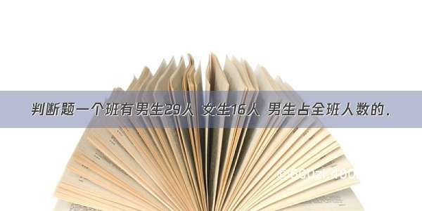 判断题一个班有男生29人 女生16人 男生占全班人数的．