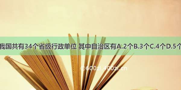 我国共有34个省级行政单位 其中自治区有A.2个B.3个C.4个D.5个