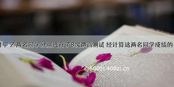 体育老师对甲 乙两名同学分别进行了8次跳高测试 经计算这两名同学成绩的平均数相同