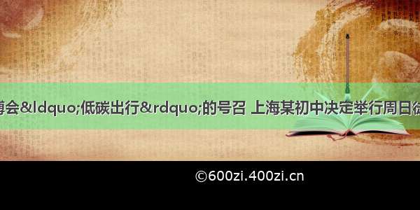 为响应上海世博会&ldquo;低碳出行&rdquo;的号召 上海某初中决定举行周日徒步郊游活动 打