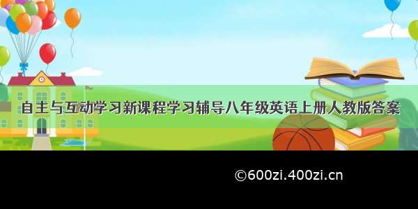 自主与互动学习新课程学习辅导八年级英语上册人教版答案