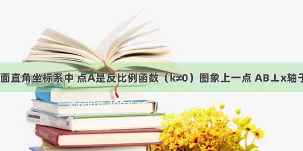 如图 在平面直角坐标系中 点A是反比例函数（k≠0）图象上一点 AB⊥x轴于B点 一次