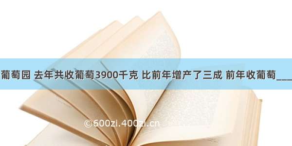 爷爷家有个葡萄园 去年共收葡萄3900千克 比前年增产了三成 前年收葡萄________千克．