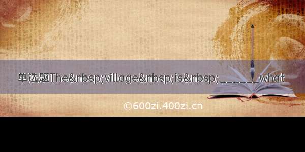 单选题The village is ______what