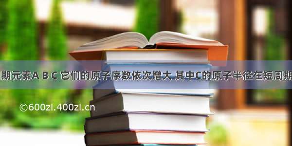 单选题短周期元素A B C 它们的原子序数依次增大 其中C的原子半径在短周期的主族元素