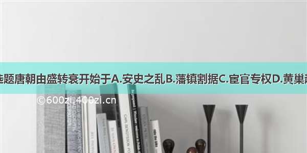 单选题唐朝由盛转衰开始于A.安史之乱B.藩镇割据C.宦官专权D.黄巢起义