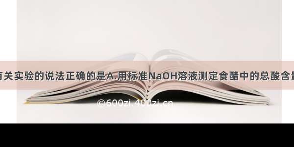 单选题下列有关实验的说法正确的是A.用标准NaOH溶液测定食醋中的总酸含量 若用酚酞为