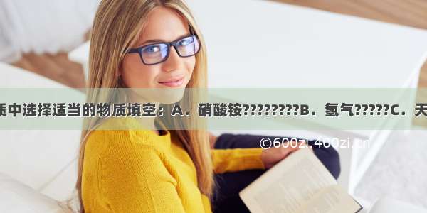 请从下列物质中选择适当的物质填空：A．硝酸铵????????B．氢气?????C．天然气?????D．