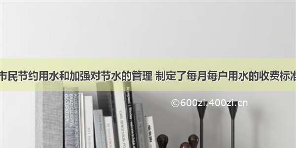 某市为鼓励市民节约用水和加强对节水的管理 制定了每月每户用水的收费标准：①当用水