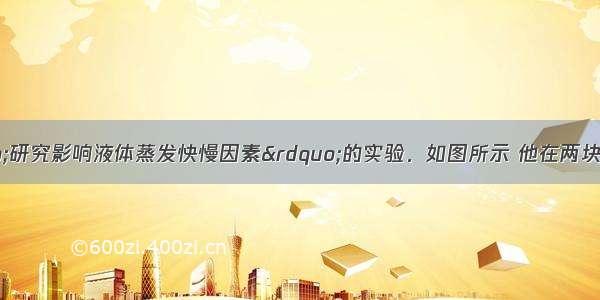 小明同学做“研究影响液体蒸发快慢因素”的实验．如图所示 他在两块相同的玻璃片上分