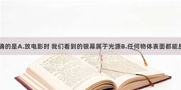 下列说法正确的是A.放电影时 我们看到的银幕属于光源B.任何物体表面都能反射光C.明亮