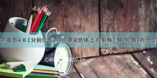 某种昆虫的基因A B C分别位于3对同源染色体上 控制酶1 酶2和酶3的合成 三种酶催