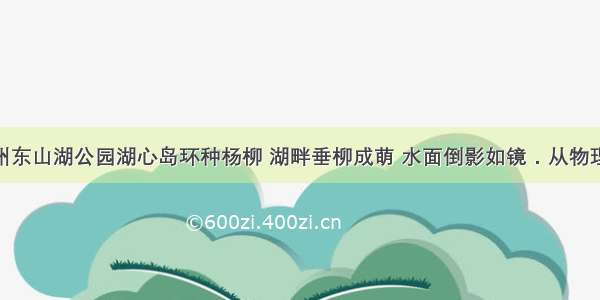 （1）广州东山湖公园湖心岛环种杨柳 湖畔垂柳成萌 水面倒影如镜．从物理学角度看 