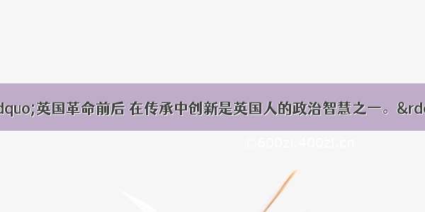 单选题有人说：&ldquo;英国革命前后 在传承中创新是英国人的政治智慧之一。&rdquo;下列史实能够