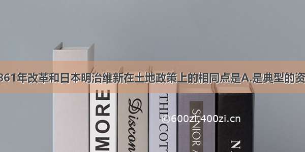 单选题俄国1861年改革和日本明治维新在土地政策上的相同点是A.是典型的资本主义土地制