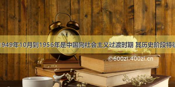 单选题从1949年10月到1956年是中国向社会主义过渡时期 其历史阶段特征是A.我国