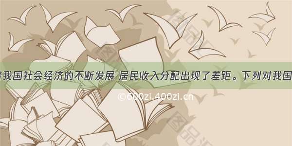 单选题.随着我国社会经济的不断发展 居民收入分配出现了差距。下列对我国收入分配差