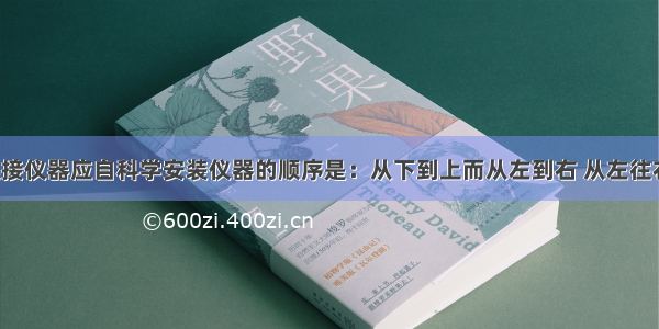 连接仪器应自科学安装仪器的顺序是：从下到上而从左到右 从左往右．