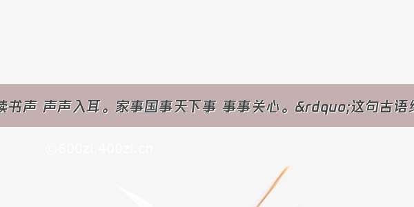 &ldquo;风声雨声读书声 声声入耳。家事国事天下事 事事关心。&rdquo;这句古语给我们的启示是CA