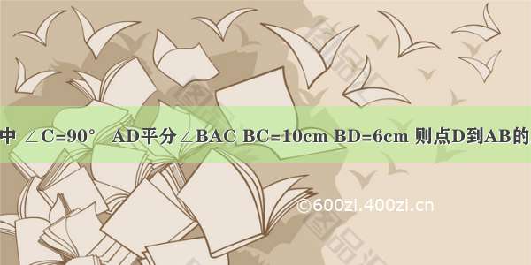 如图所示 在△ABC中 ∠C=90° AD平分∠BAC BC=10cm BD=6cm 则点D到AB的距离为________cm．