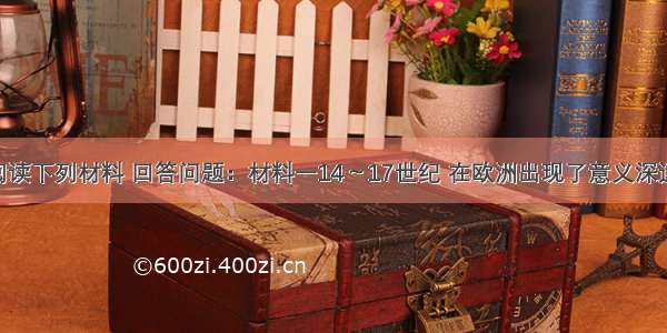 （12分）阅读下列材料 回答问题：材料一14～17世纪 在欧洲出现了意义深远的思想解放