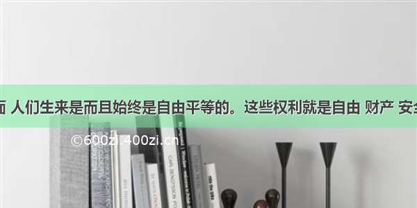 在权利方面 人们生来是而且始终是自由平等的。这些权利就是自由 财产 安全和反抗压