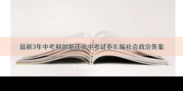 最新3年中考利剑浙江省中考试卷汇编社会政治答案