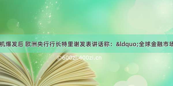 国际金融危机爆发后 欧洲央行行长特里谢发表讲话称：“全球金融市场需要重返纪