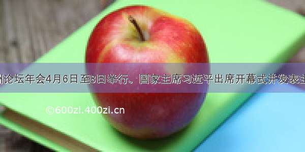 博鳌亚洲论坛年会4月6日至8日举行。国家主席习近平出席开幕式并发表主旨演讲。