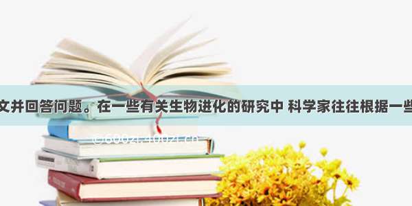 阅读下列短文并回答问题。在一些有关生物进化的研究中 科学家往往根据一些已有的证据