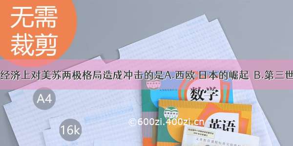 70年代 在经济上对美苏两极格局造成冲击的是A.西欧 日本的崛起　B.第三世界的崛起　