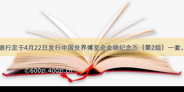 中国人民银行定于4月22日发行中国世界博览会金银纪念币（第2组）一套。该套纪念