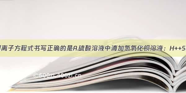 单选题下列离子方程式书写正确的是A.硫酸溶液中滴加氢氧化钡溶液：H++SO42－+Ba