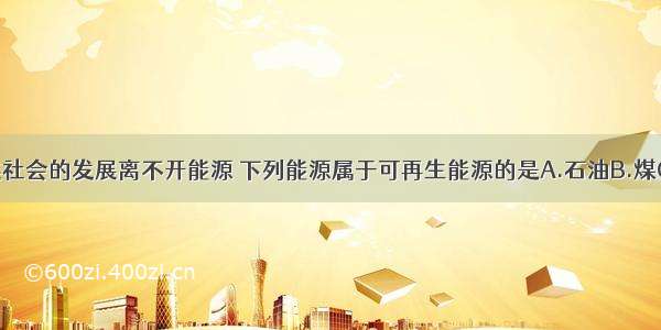 单选题人类社会的发展离不开能源 下列能源属于可再生能源的是A.石油B.煤C.天然气D.