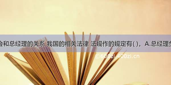 关于董事会和总经理的关系 我国的相关法律 法规作的规定有( )。A.总经理负责执行董