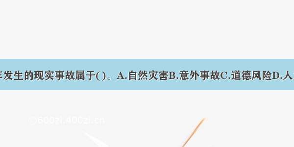 小轿车发生的现实事故属于()。A.自然灾害B.意外事故C.道德风险D.人为风险