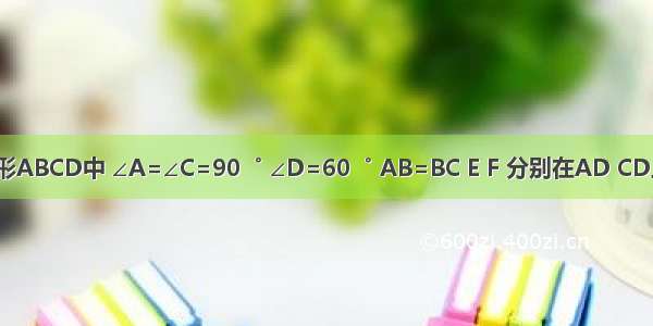 如图 四边形ABCD中 ∠A=∠C=90゜ ∠D=60゜ AB=BC E F 分别在AD CD上 且∠EBF