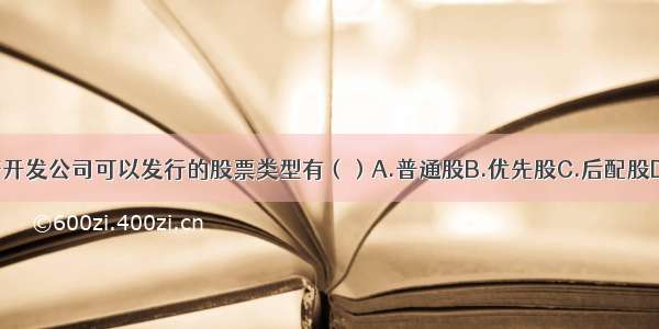 股份制房地产开发公司可以发行的股票类型有（）A.普通股B.优先股C.后配股D.混合股E.原