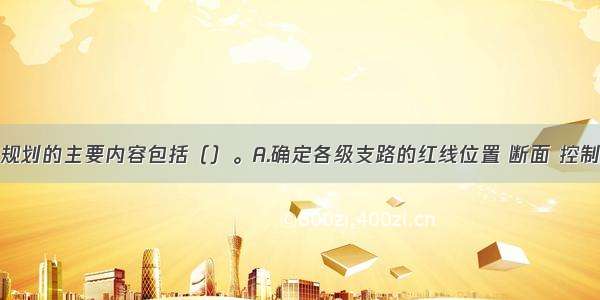 修建性详细规划的主要内容包括（）。A.确定各级支路的红线位置 断面 控制点坐标和标