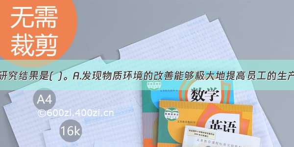 霍桑实验的研究结果是( )。A.发现物质环境的改善能够极大地提高员工的生产效率B.创建